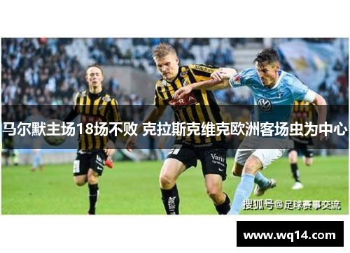 马尔默主场18场不败 克拉斯克维克欧洲客场虫为中心