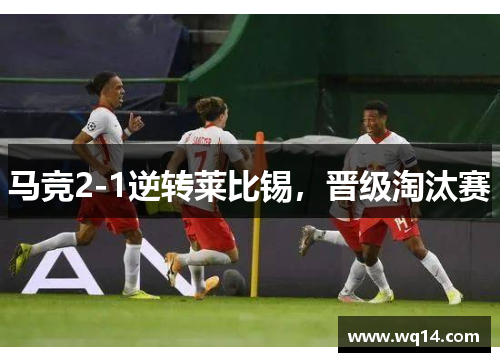 马竞2-1逆转莱比锡，晋级淘汰赛