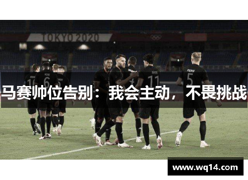 马赛帅位告别：我会主动，不畏挑战